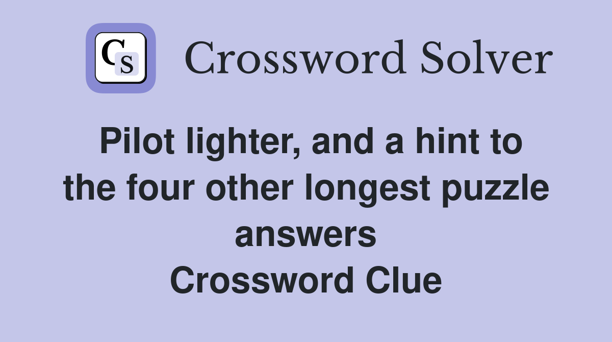 Pilot lighter, and a hint to the four other longest puzzle answers Crossword Clue