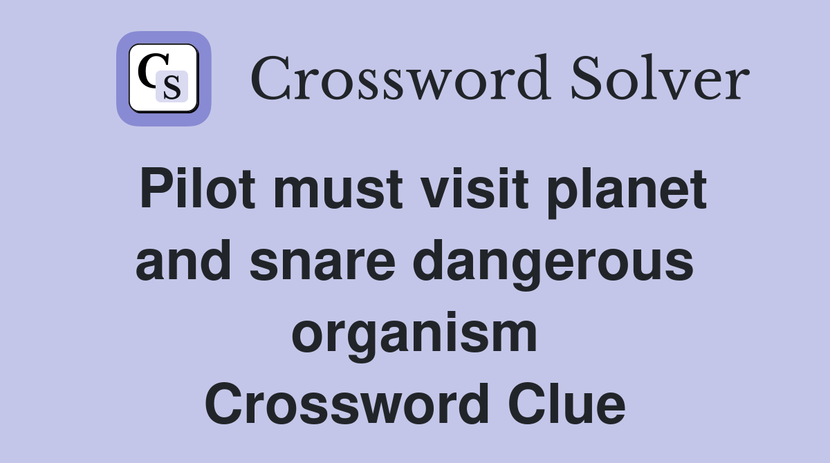 Pilot must visit planet and snare dangerous organism Crossword Clue