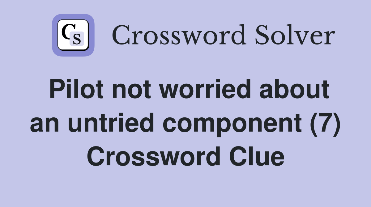 Pilot not worried about an untried component (7) Crossword Clue