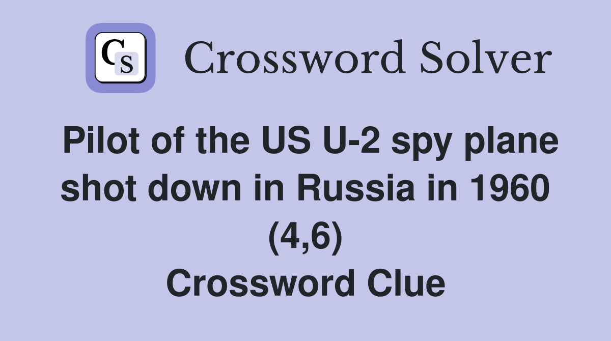 Pilot of the US U-2 spy plane shot down in Russia in 1960 (4,6) Crossword Clue