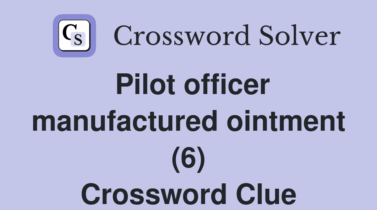 Pilot officer manufactured ointment (6) Crossword Clue