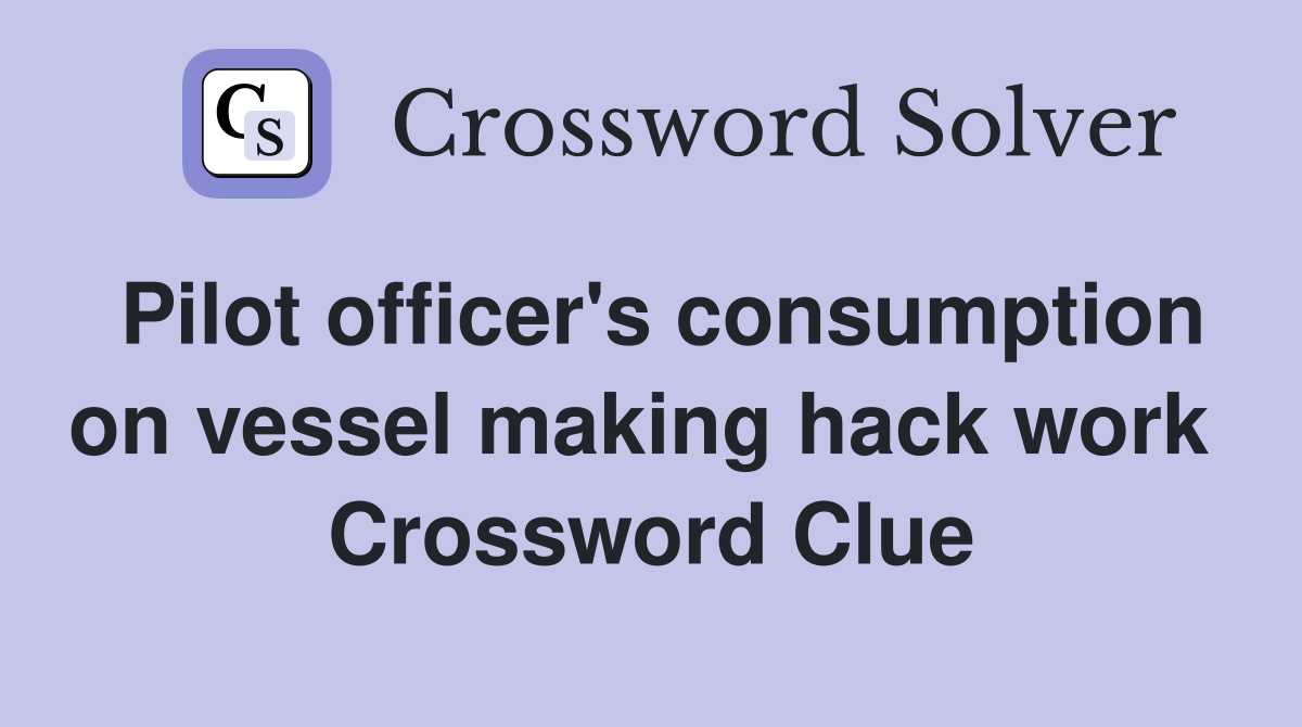 Pilot officer's consumption on vessel making hack work  Crossword Clue