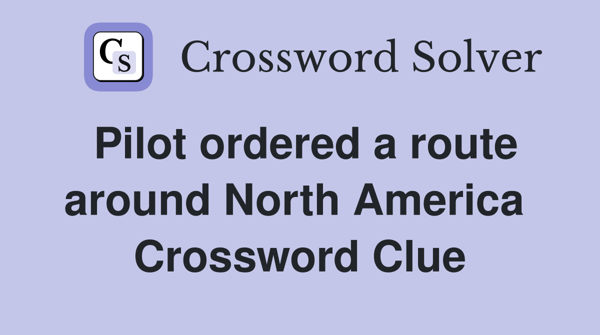 Pilot ordered a route around North America  Crossword Clue