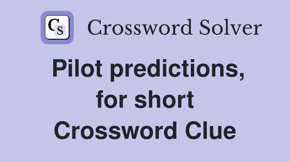 Pilot predictions, for short Crossword Clue