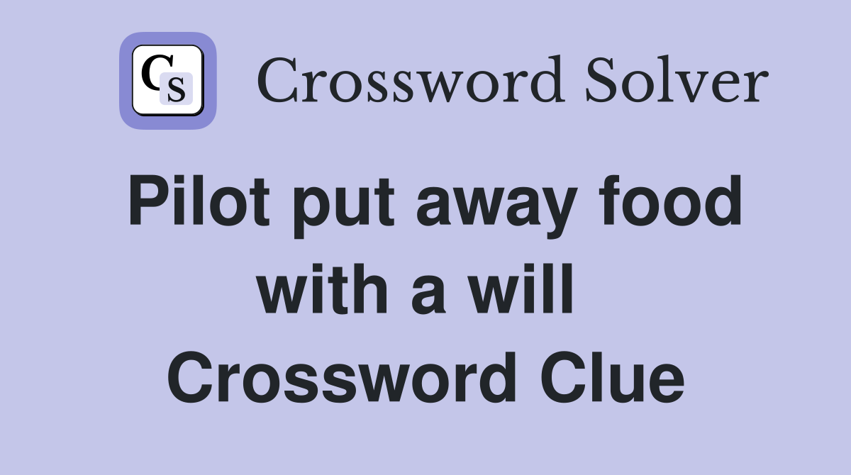 Pilot put away food with a will  Crossword Clue
