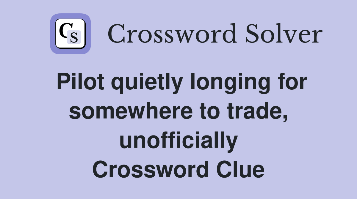 Pilot quietly longing for somewhere to trade, unofficially Crossword Clue
