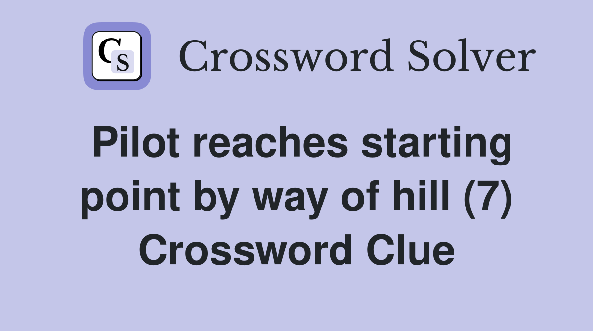 Pilot reaches starting point by way of hill (7) Crossword Clue