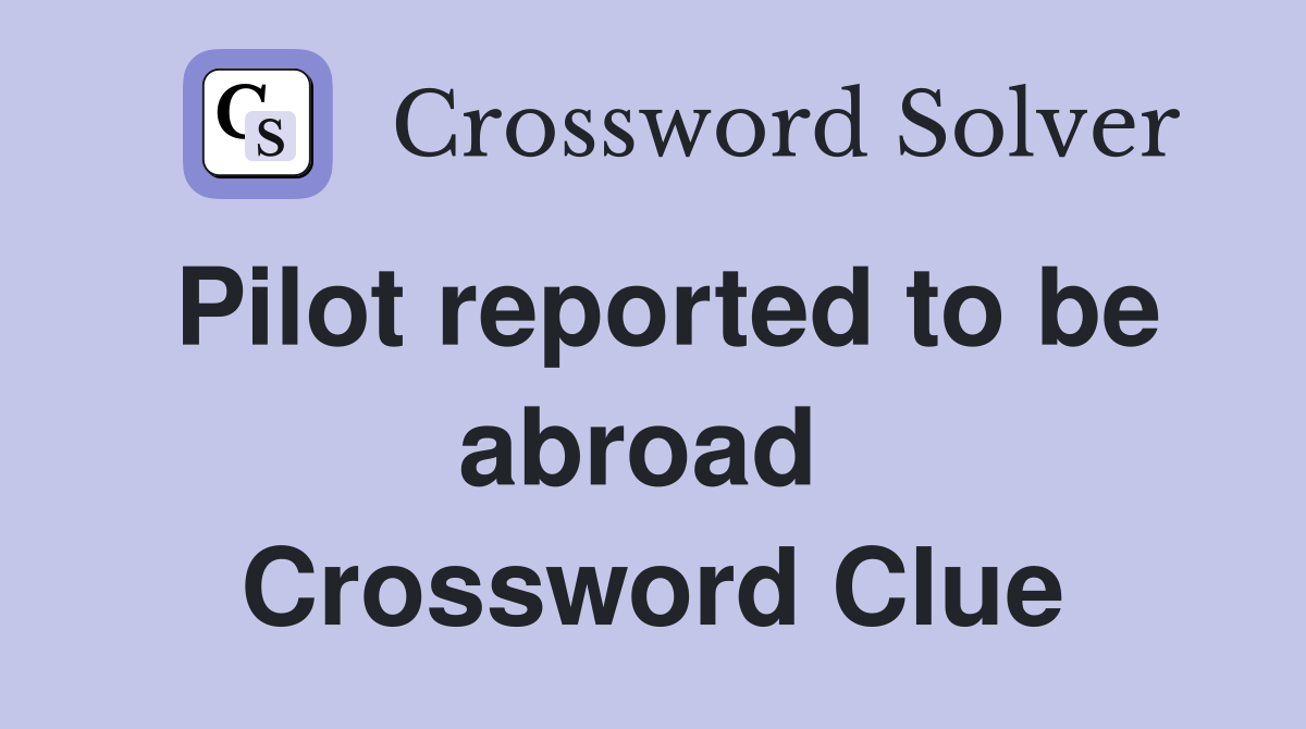 Pilot reported to be abroad  Crossword Clue