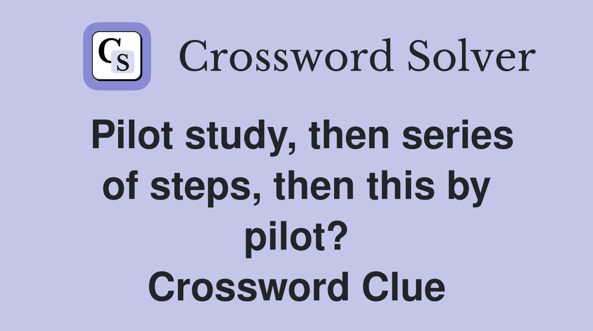 Pilot study, then series of steps, then this by pilot? Crossword Clue