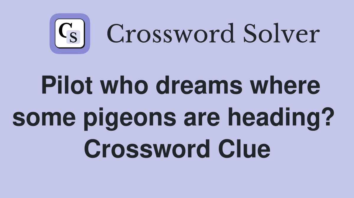 Pilot who dreams where some pigeons are heading?  Crossword Clue