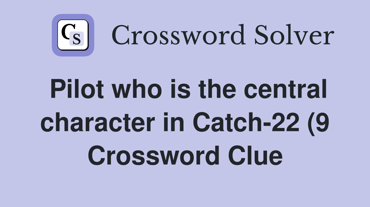 Pilot who is the central character in Catch 22 (9) Crossword Clue Pilot who is the central character in Catch 22 (9) Crossword Clue
