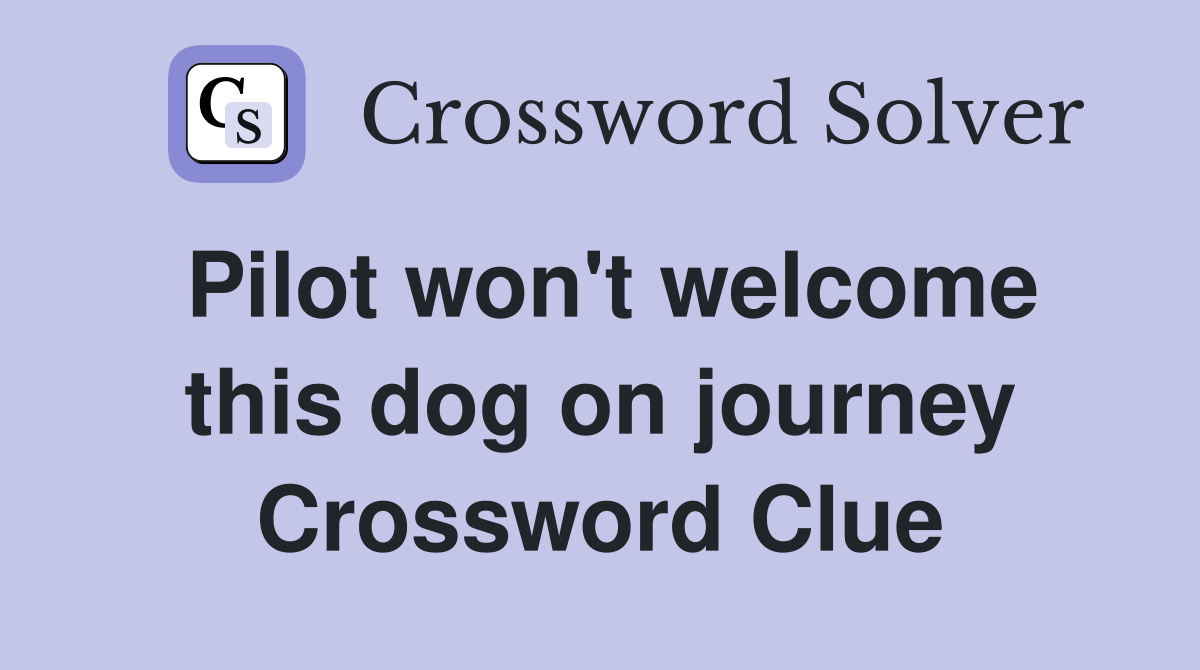 Pilot won't welcome this dog on journey Crossword Clue