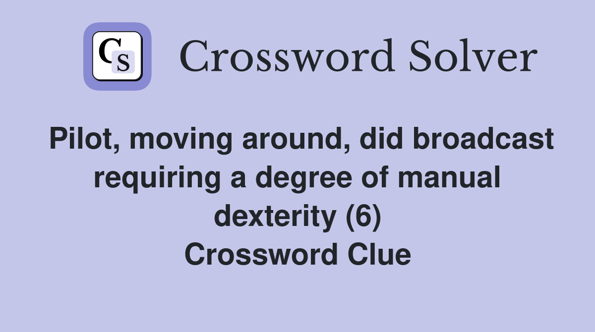 Pilot, moving around, did broadcast requiring a degree of manual dexterity (6) Crossword Clue