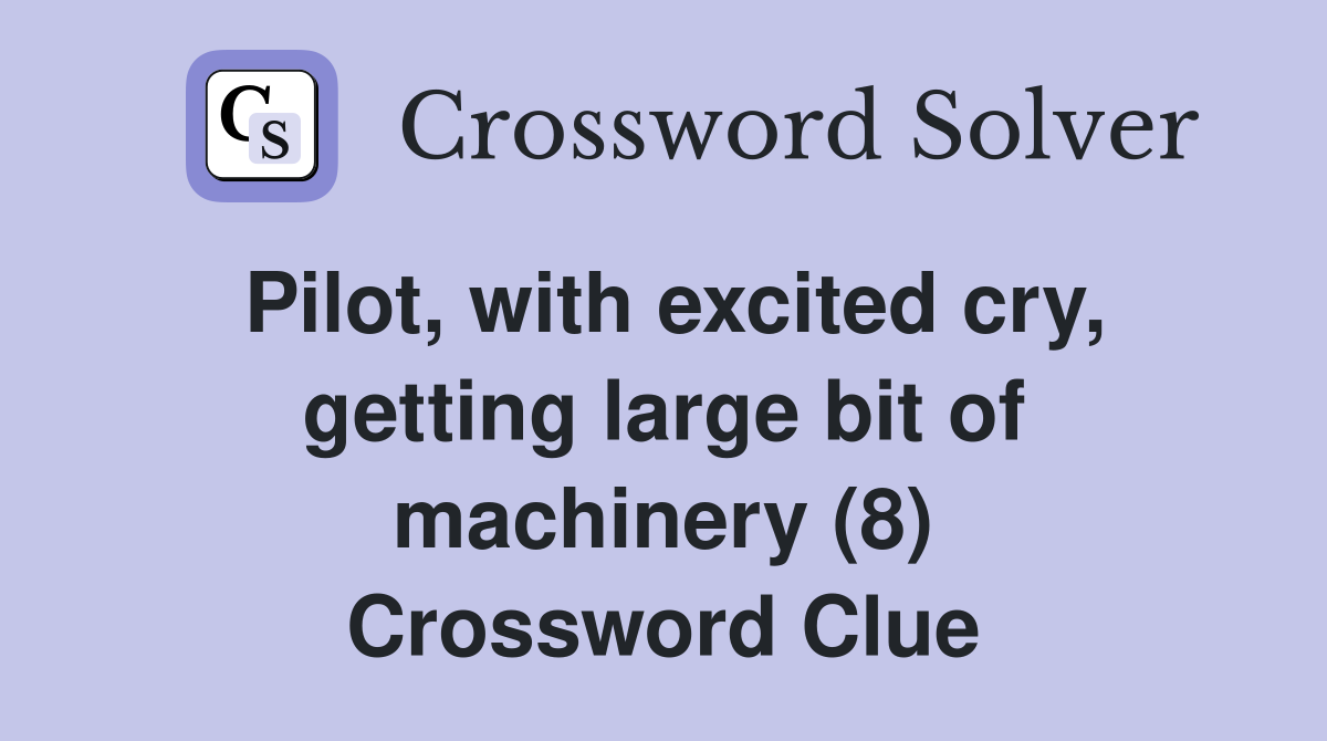 Pilot, with excited cry, getting large bit of machinery (8) Crossword Clue