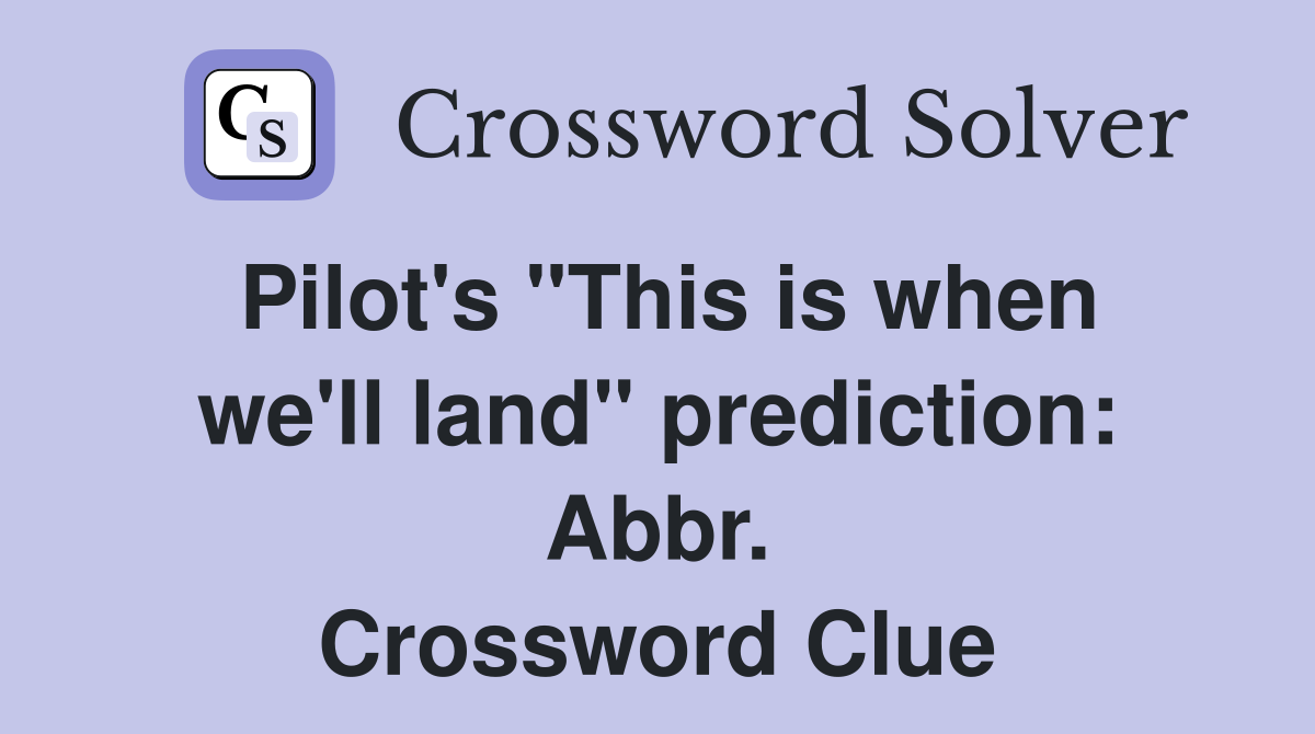 Pilot's "This is when we'll land" prediction: Abbr. Crossword Clue