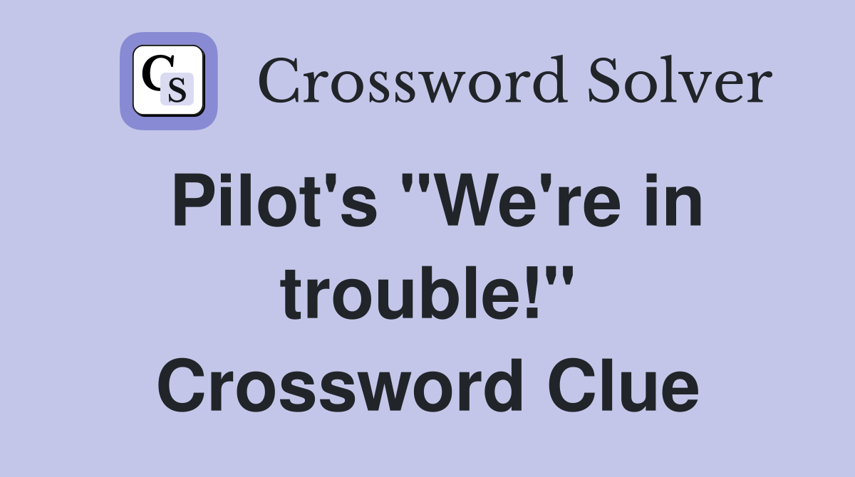 Pilot's "We're in trouble!" Crossword Clue