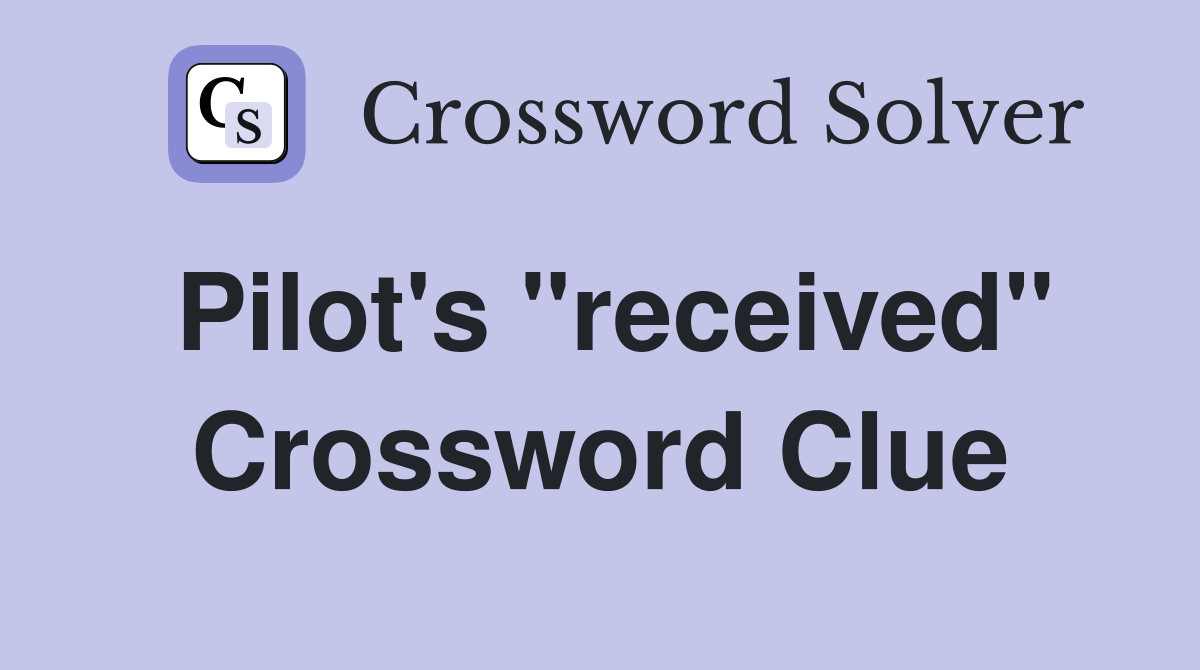 Pilot's "received" Crossword Clue