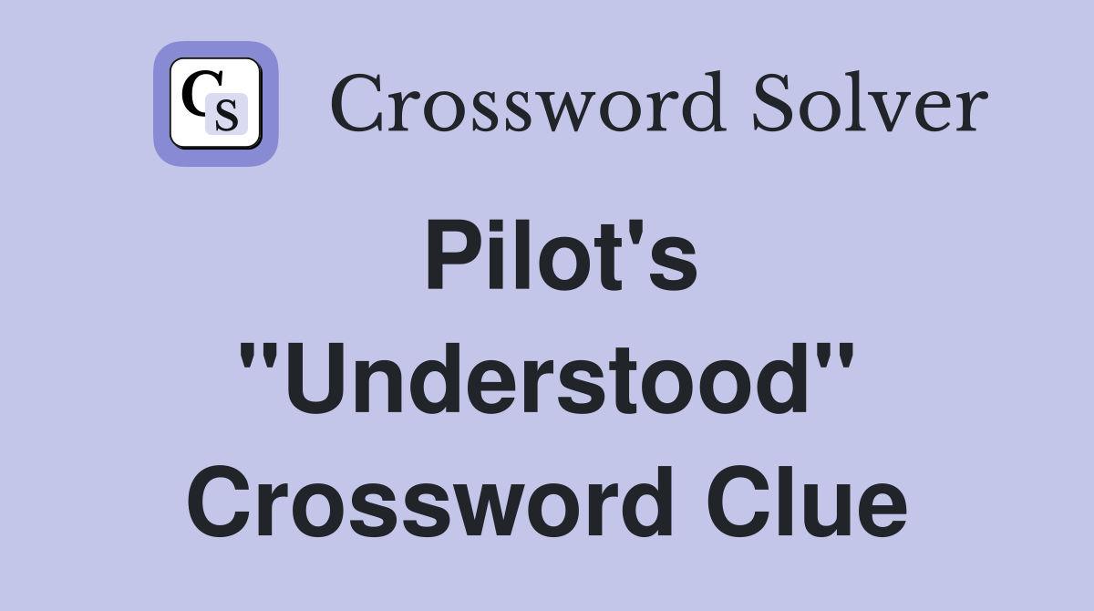 Pilot's ''Understood'' Crossword Clue