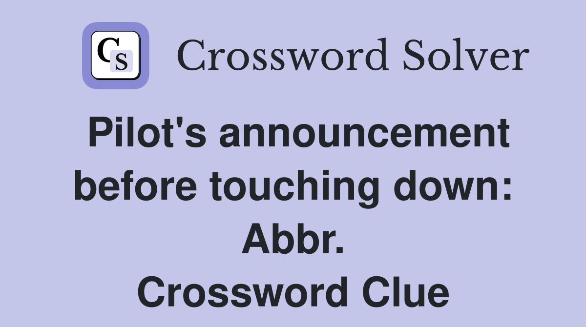 Pilot's announcement before touching down: Abbr. Crossword Clue