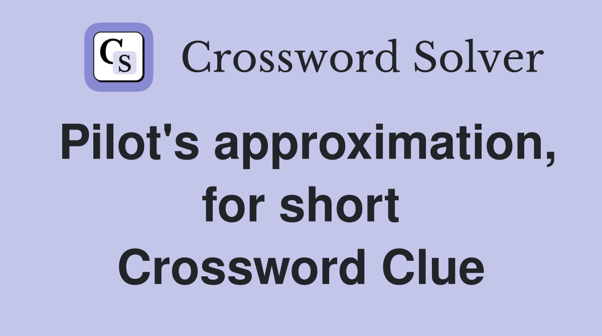 Pilot's approximation, for short Crossword Clue