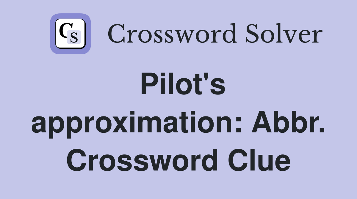 Pilot's approximation: Abbr. Crossword Clue