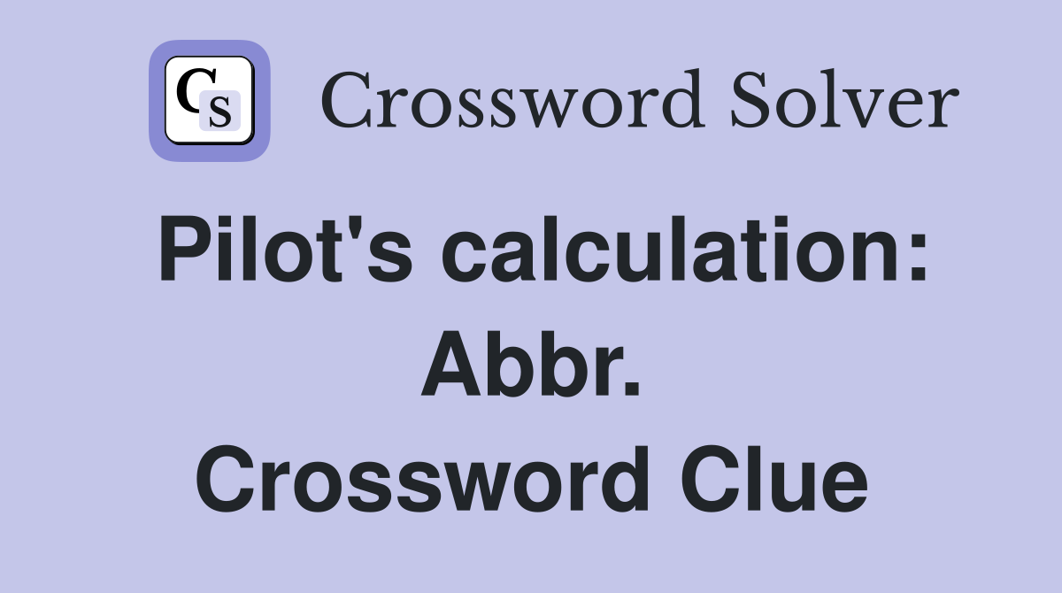 Pilot's calculation: Abbr. Crossword Clue