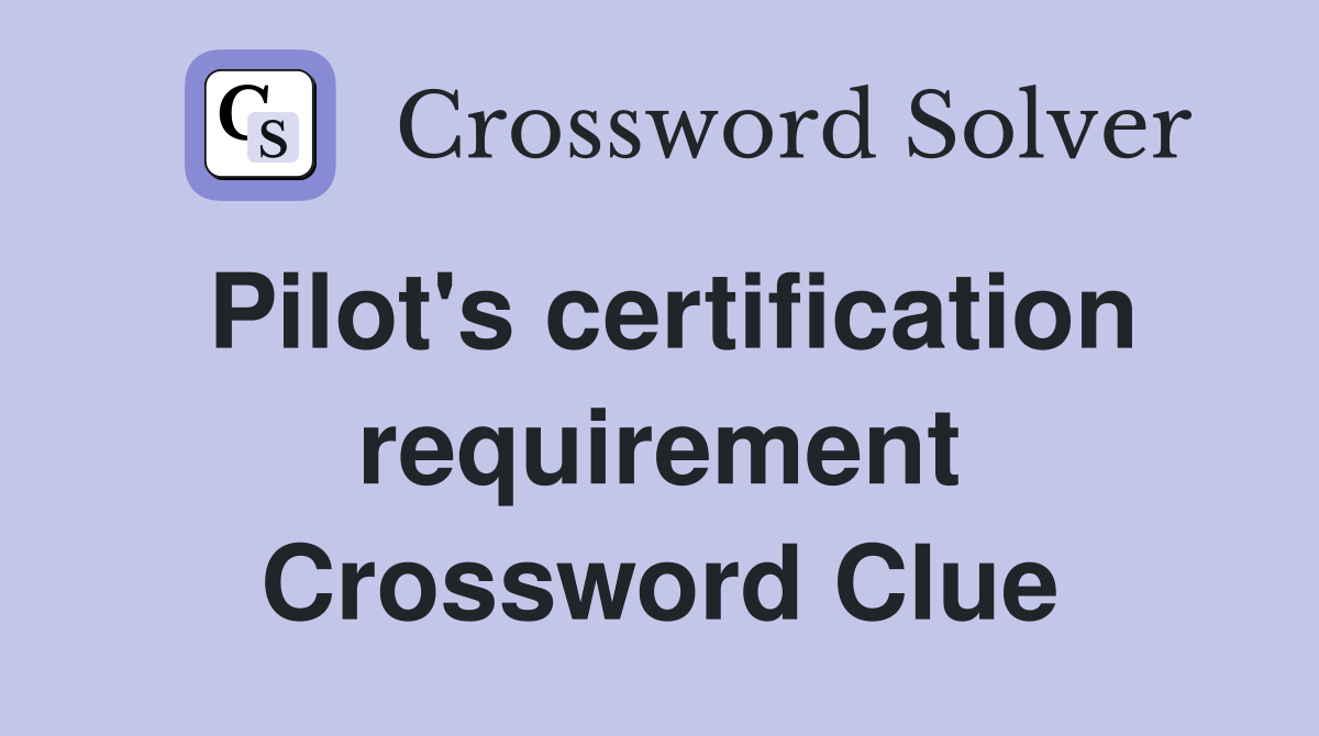 Pilot's certification requirement Crossword Clue