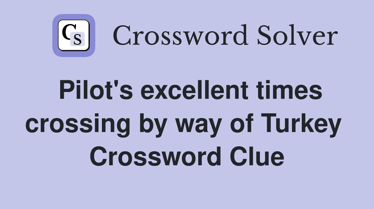 Pilot's excellent times crossing by way of Turkey  Crossword Clue