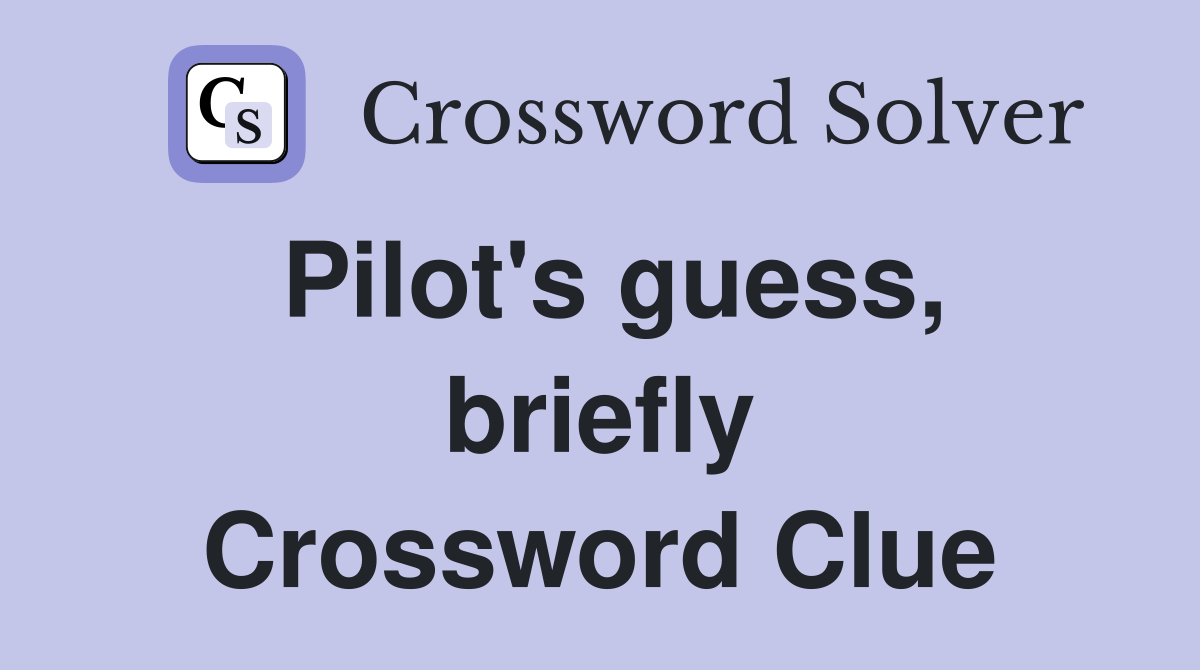 Pilot's guess, briefly Crossword Clue