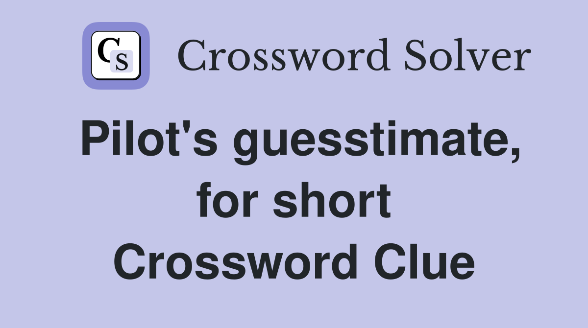 Pilot's guesstimate, for short Crossword Clue