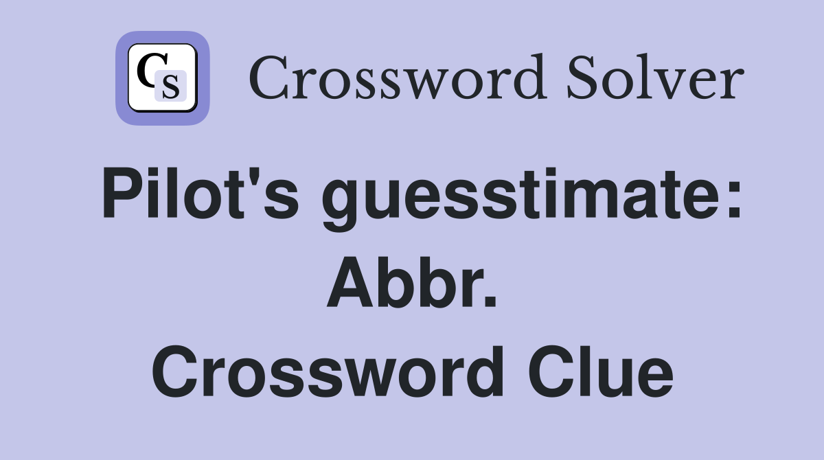 Pilot's guesstimate: Abbr. Crossword Clue