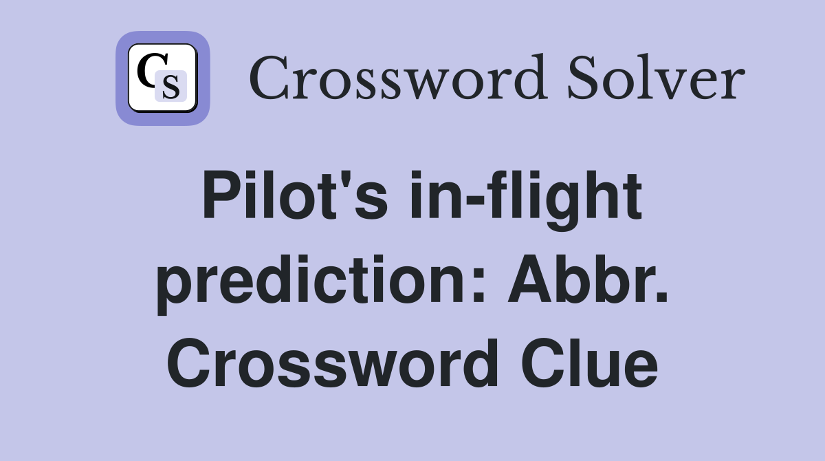 Pilot's in-flight prediction: Abbr. Crossword Clue