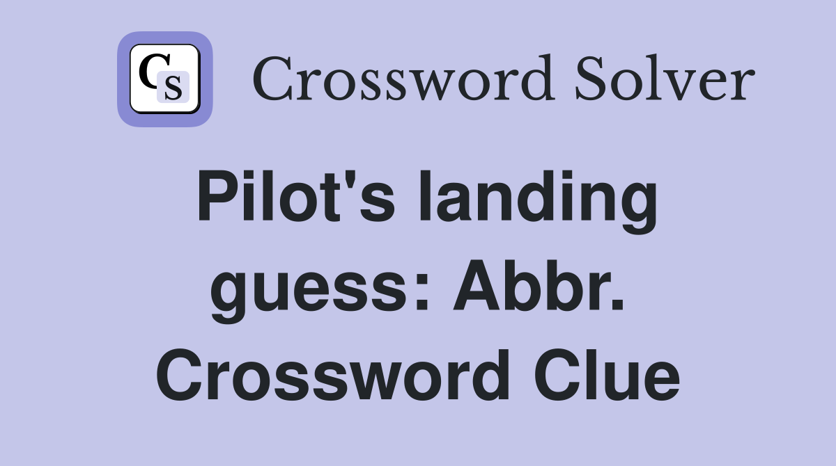 Pilot's landing guess: Abbr. Crossword Clue