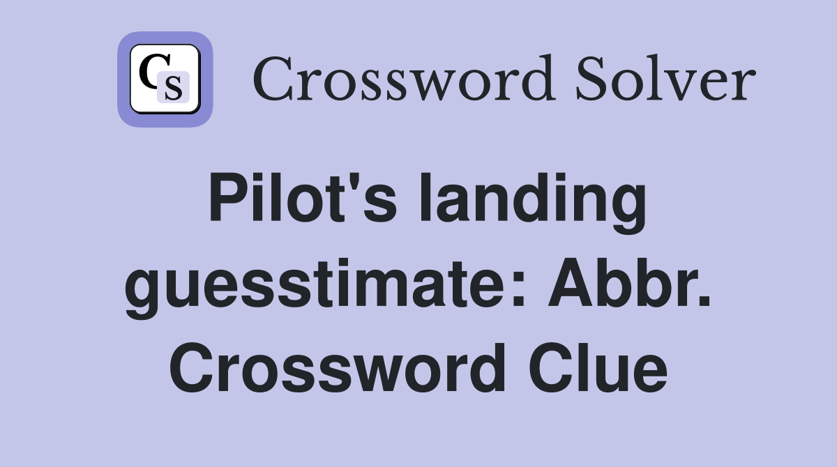 Pilot's landing guesstimate: Abbr. Crossword Clue