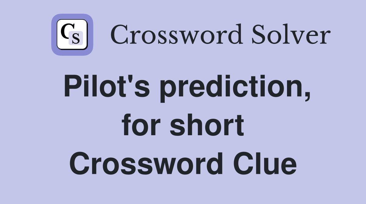 Pilot's prediction, for short Crossword Clue