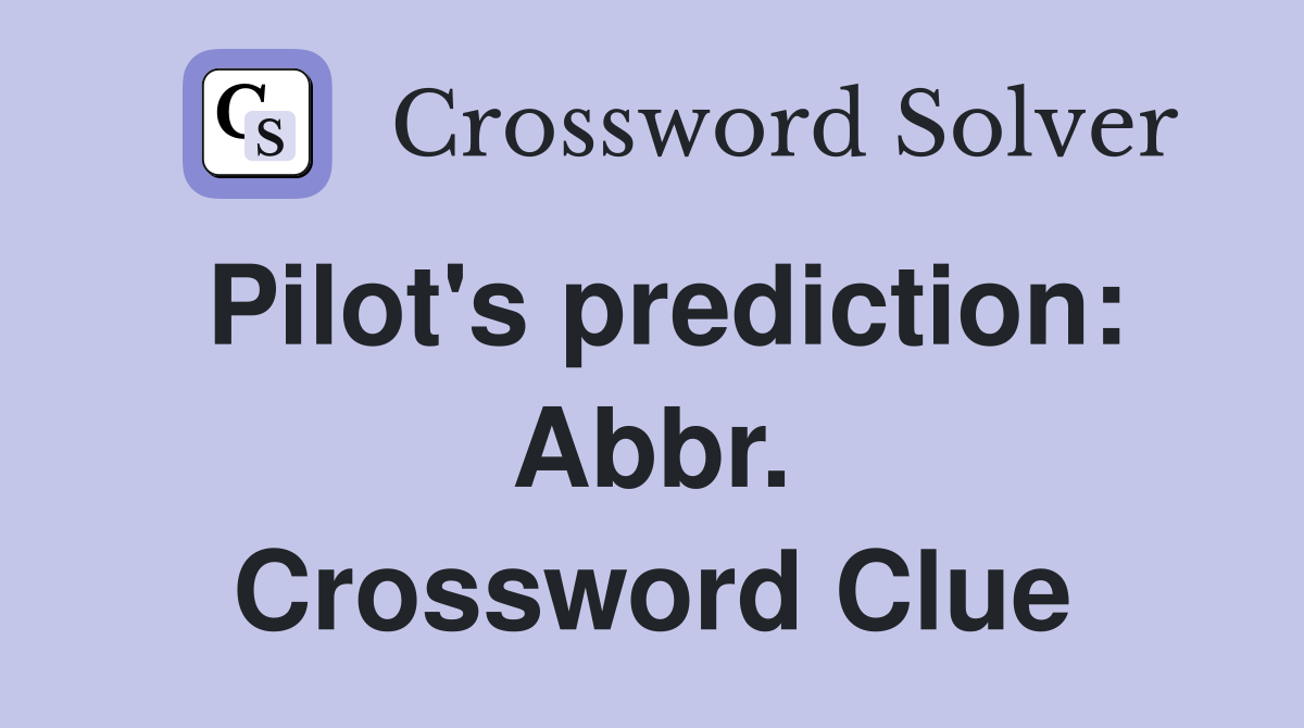 Pilot's prediction: Abbr. Crossword Clue