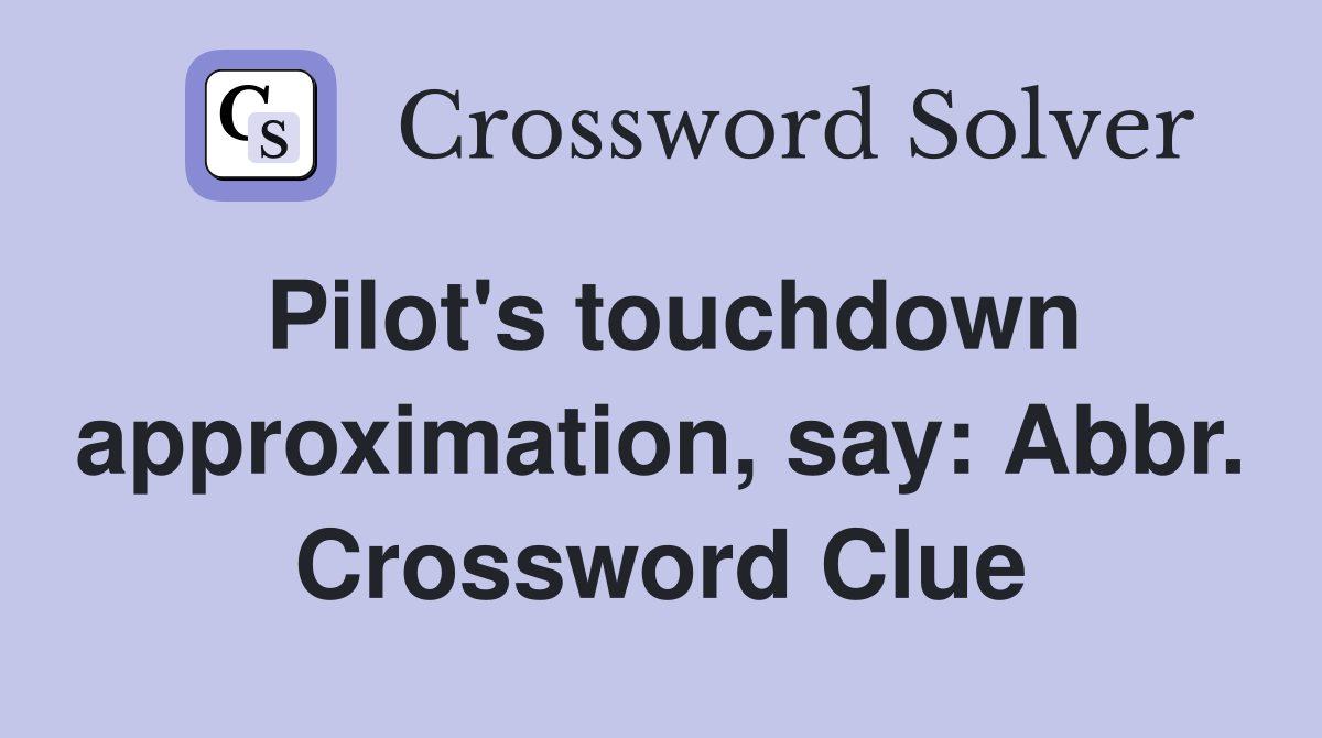 Pilot's touchdown approximation, say: Abbr. Crossword Clue
