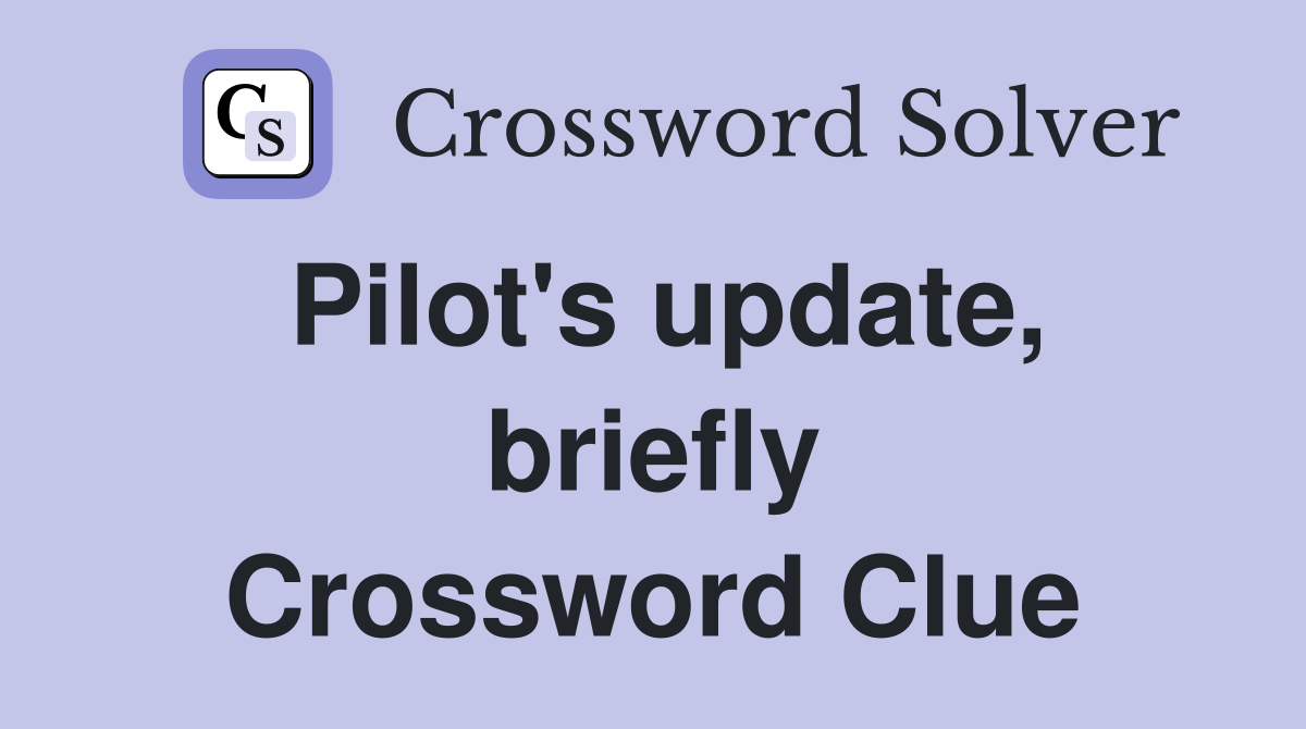 Pilot's update, briefly Crossword Clue