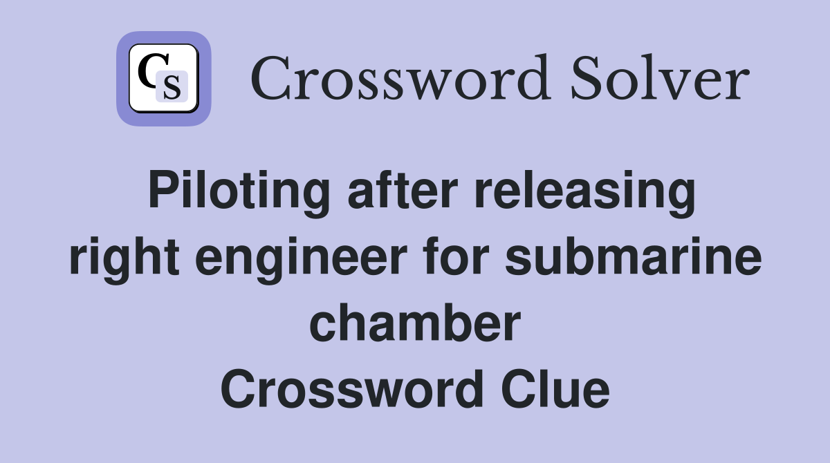 Piloting after releasing right engineer for submarine chamber Crossword Clue