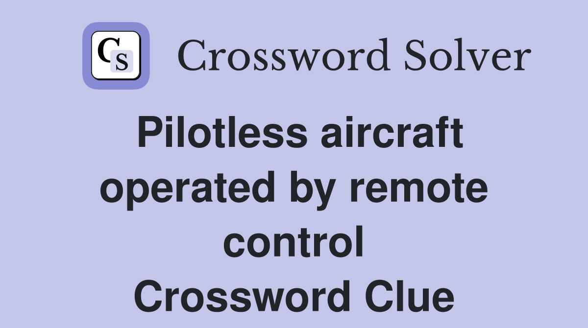 Pilotless aircraft operated by remote control Crossword Clue