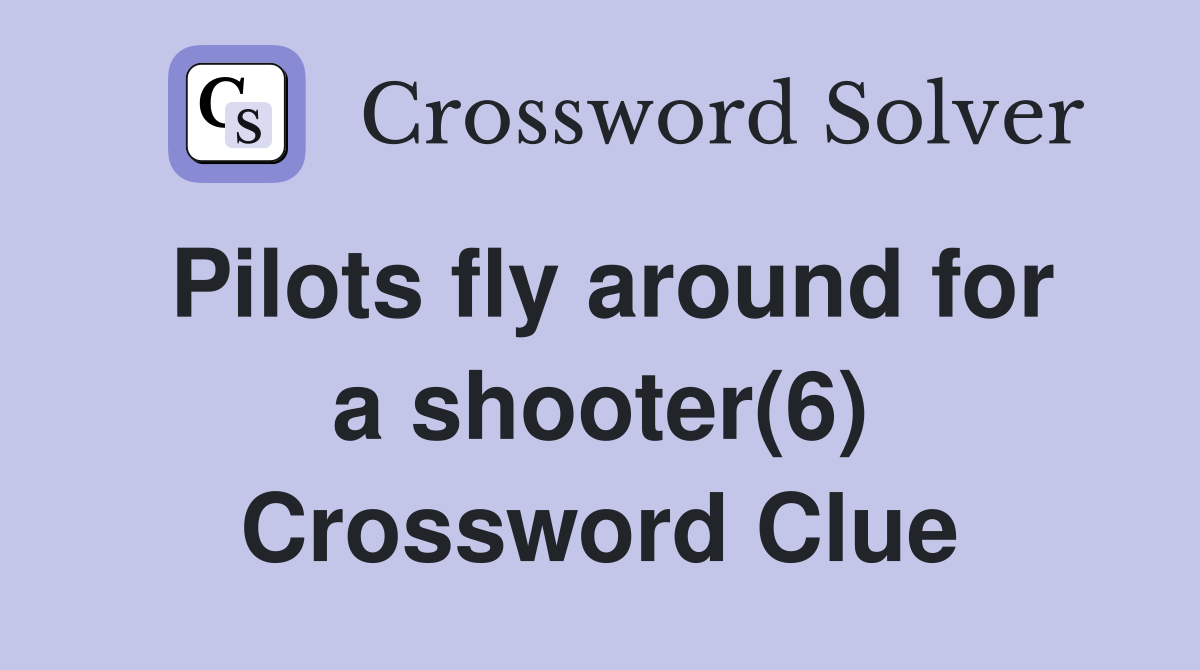 Pilots fly around for a shooter(6) Crossword Clue