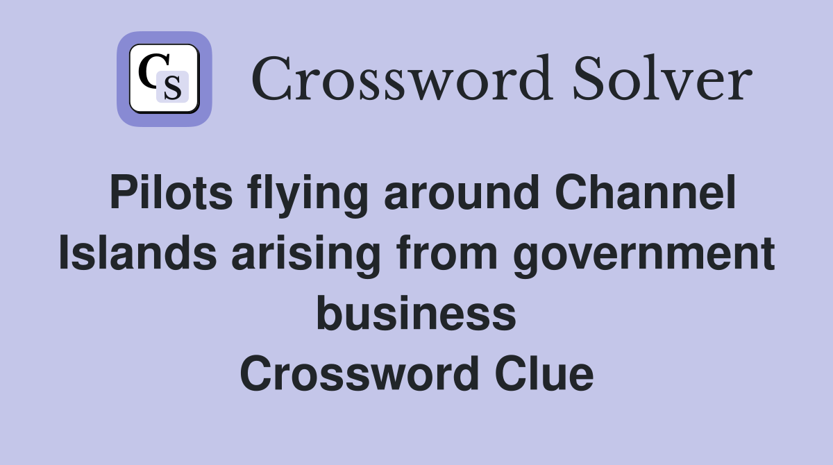 Pilots flying around Channel Islands arising from government business Crossword Clue