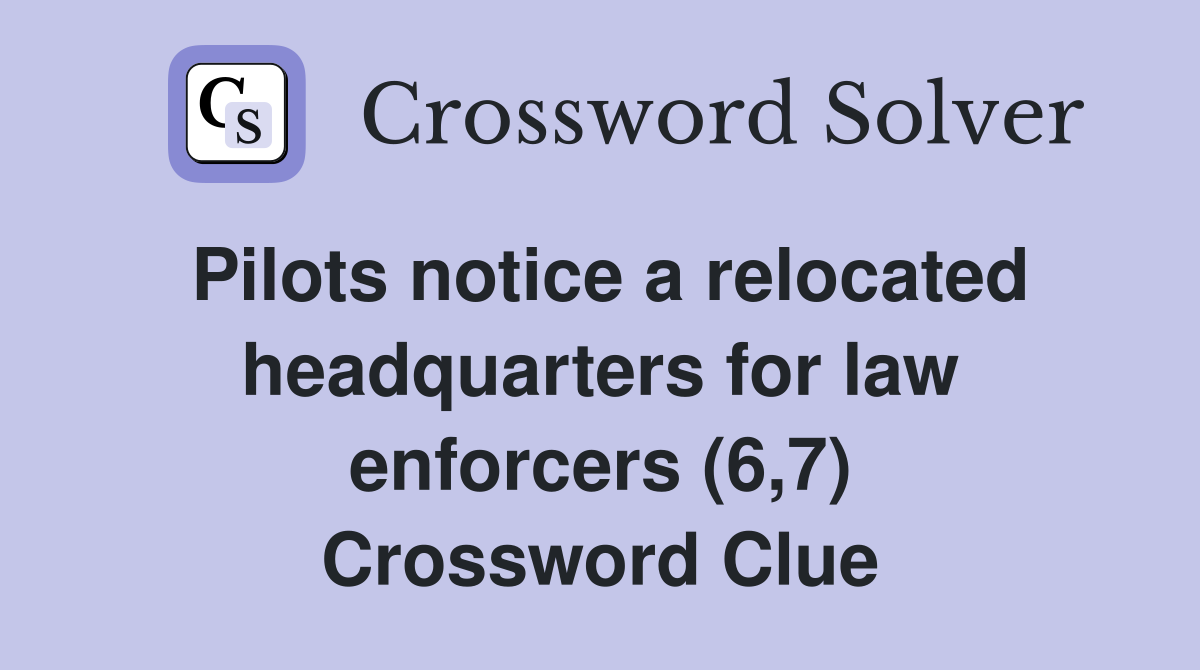 Pilots notice a relocated headquarters for law enforcers (6,7) Crossword Clue