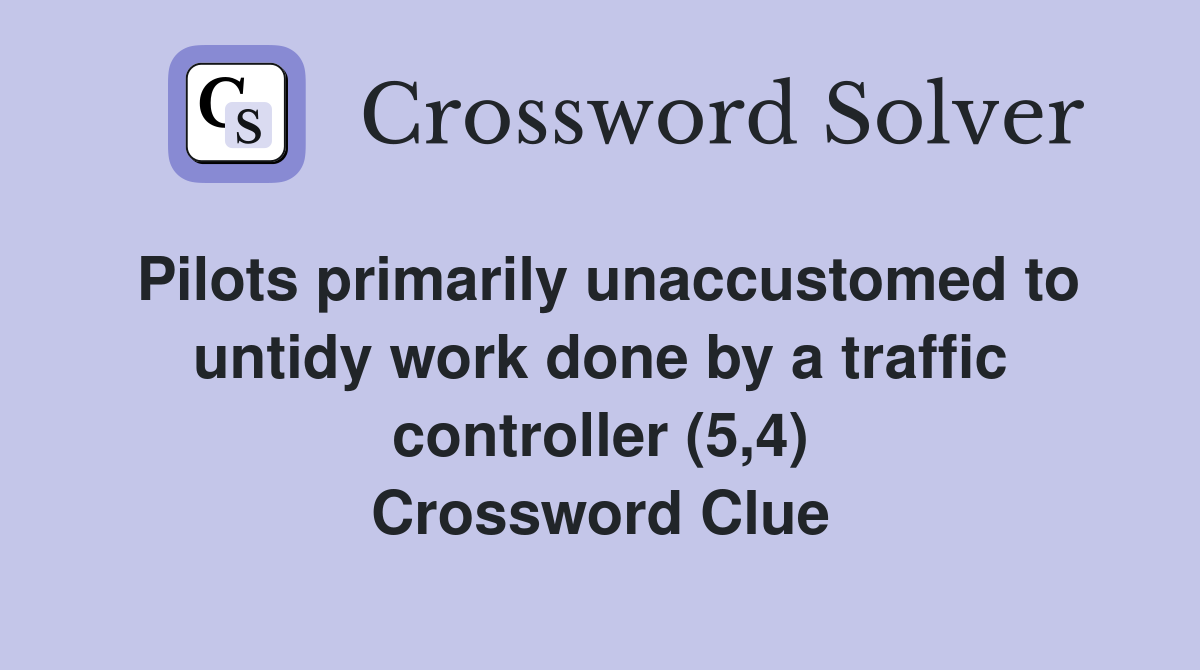 Pilots primarily unaccustomed to untidy work done by a traffic controller (5,4) Crossword Clue