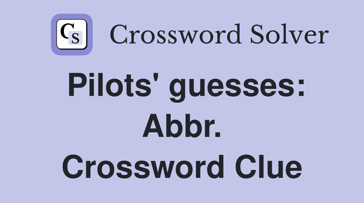 Pilots' guesses: Abbr. Crossword Clue