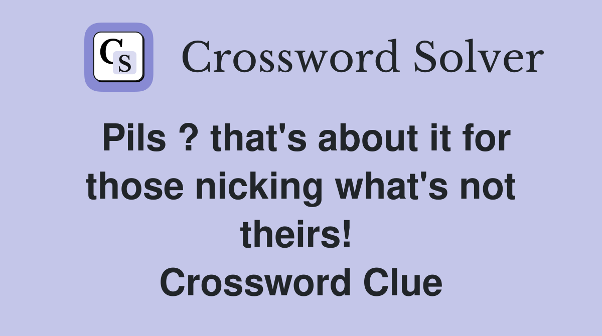 Pils ? that's about it for those nicking what's not theirs!  Crossword Clue