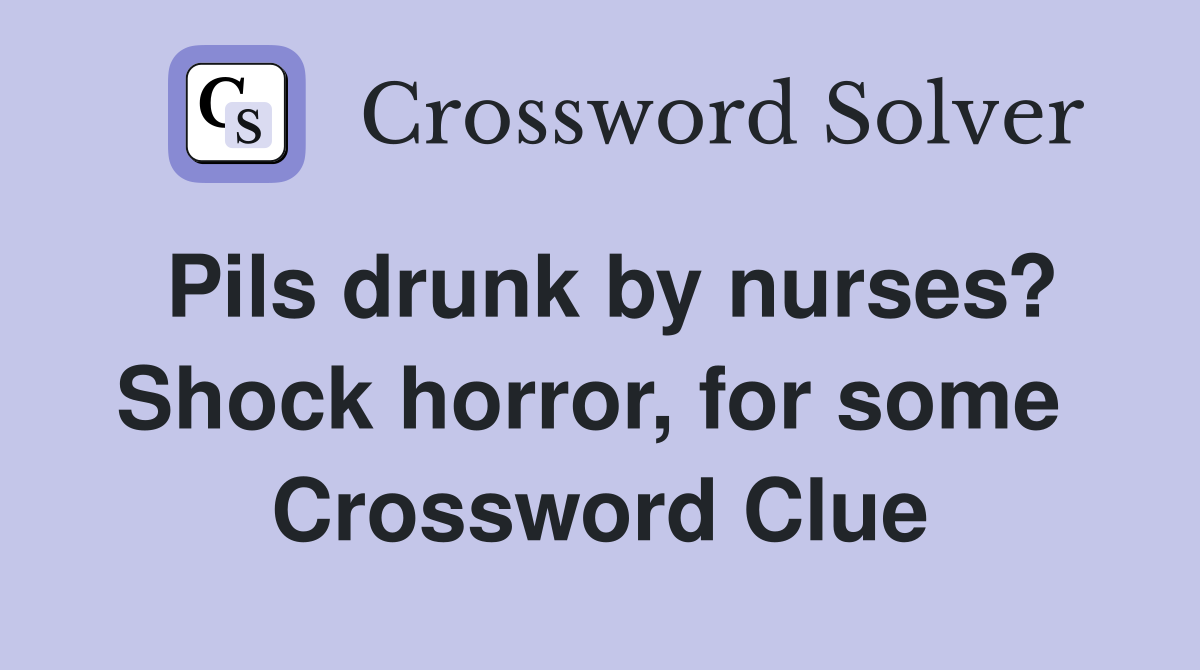 Pils drunk by nurses? Shock horror, for some  Crossword Clue