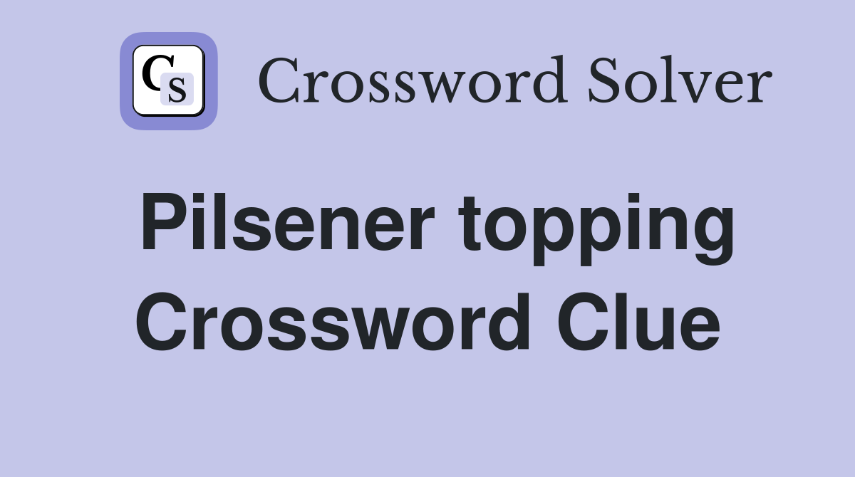 Pilsener topping Crossword Clue