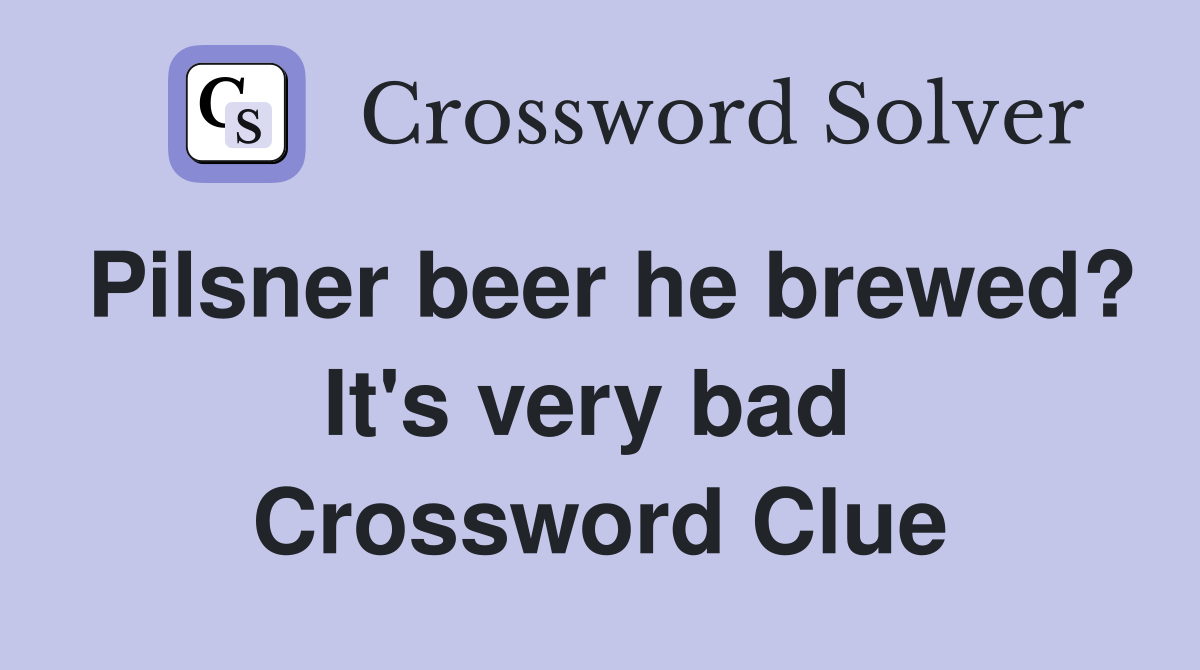 Pilsner beer he brewed? It's very bad  Crossword Clue