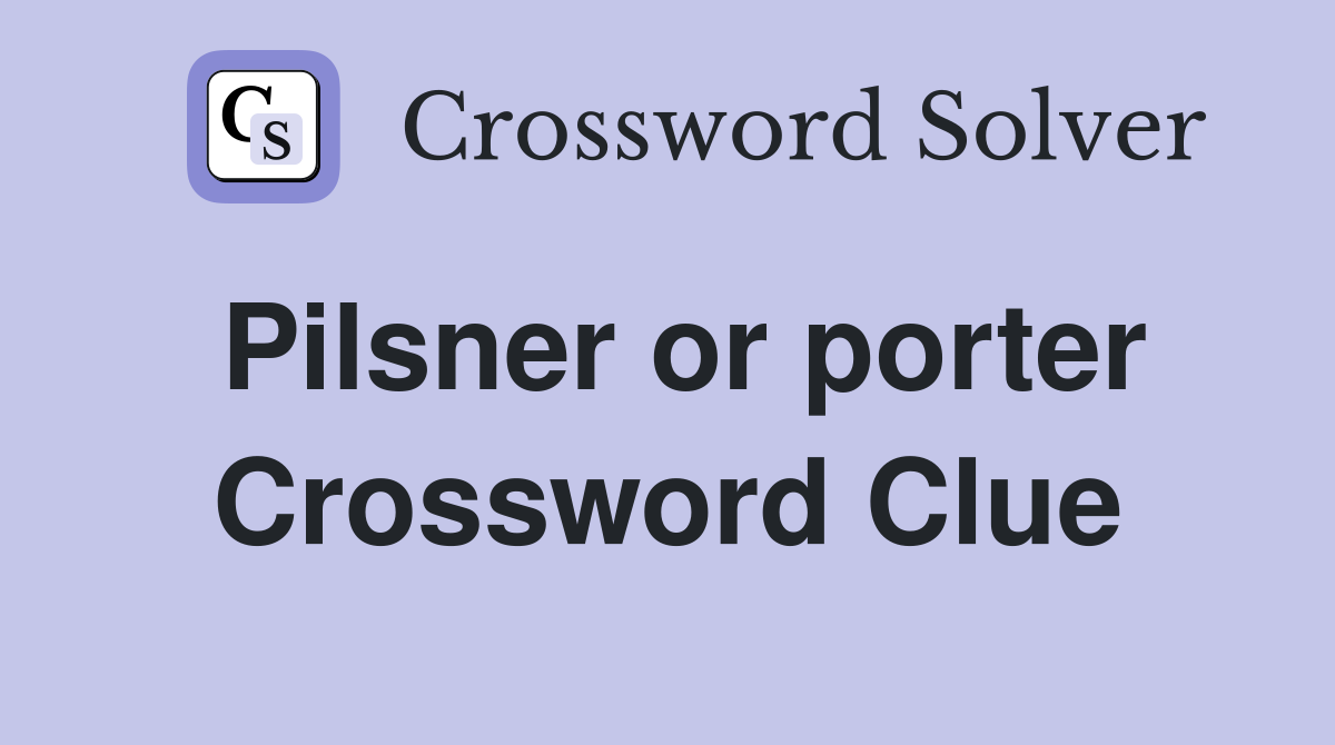 Pilsner or porter Crossword Clue